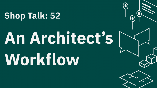 Shop Talk 52: An Architect's Workflow